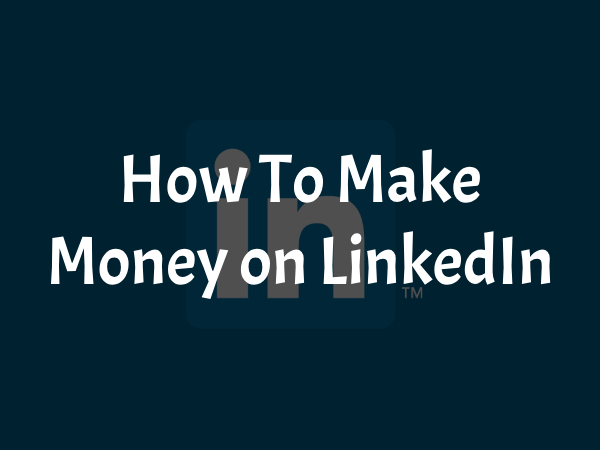 How To Make Money on LinkedIn