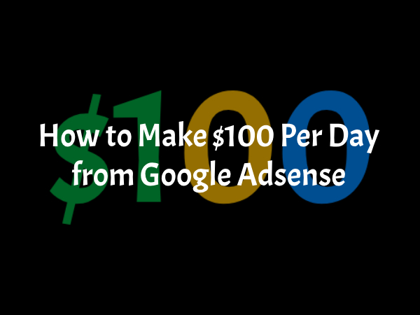 How to Make $100 Per Day from Google Adsense Ads