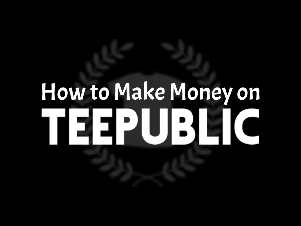 How to Make Money from Teepublic Passive Income Print on Demand